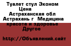 Туалет стул Эконом › Цена ­ 3 690 - Астраханская обл., Астрахань г. Медицина, красота и здоровье » Другое   